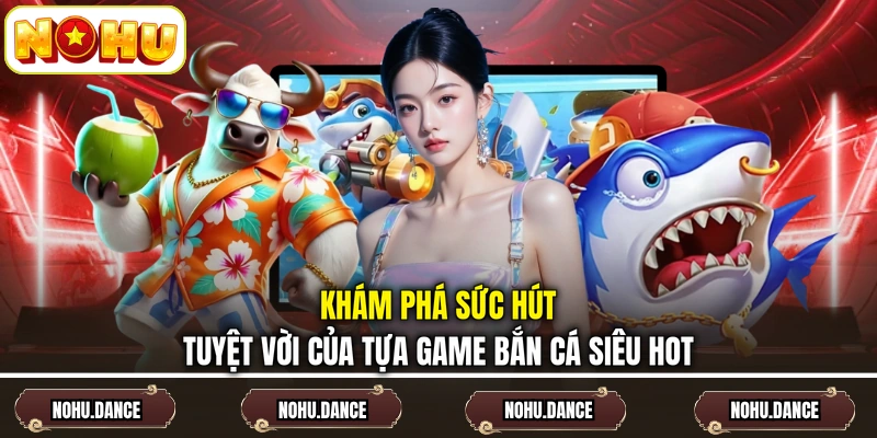 Khám phá sức hút tuyệt vời của tựa game bắn cá siêu hot